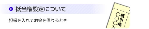 抵当権設定について
担保を入れてお金を借りるとき